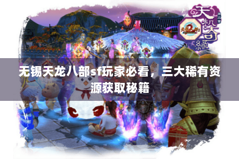 无锡天龙八部sf玩家必看，三大稀有资源获取秘籍