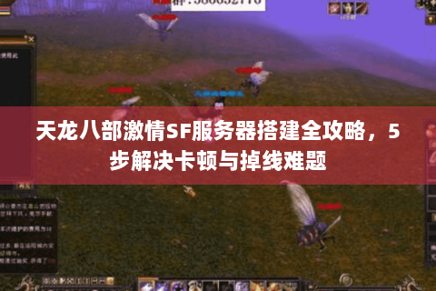 天龙八部激情SF服务器搭建全攻略,5步解决卡顿与掉线难题 天龙八部激情SF服务器搭建全攻略,5步解决卡顿与掉线难题