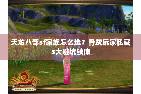 天龙八部sf家族怎么选?骨灰玩家私藏3大避坑铁律 天龙八部sf家族怎么选?骨灰玩家私藏3大避坑铁律