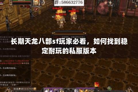 长期天龙八部sf玩家必看,如何找到稳定耐玩的私服版本 长期天龙八部sf玩家必看,如何找到稳定耐玩的私服版本