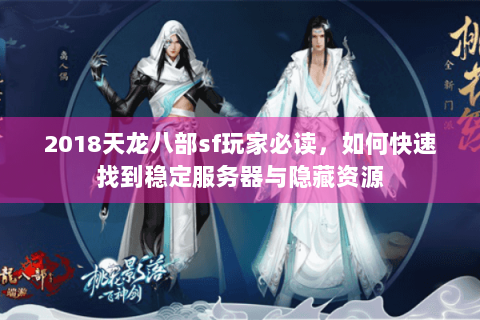 2018天龙八部sf玩家必读，如何快速找到稳定服务器与隐藏资源