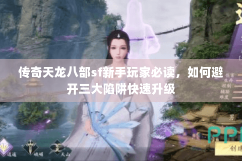 传奇天龙八部sf新手玩家必读，如何避开三大陷阱快速升级