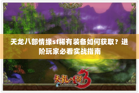 天龙八部情缘sf稀有装备如何获取?进阶玩家必看实战指南 天龙八部情缘sf稀有装备如何获取?进阶玩家必看实战指南