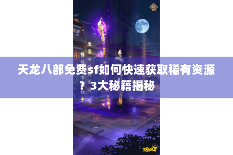 天龙八部免费sf如何快速获取稀有资源？3大秘籍揭秘