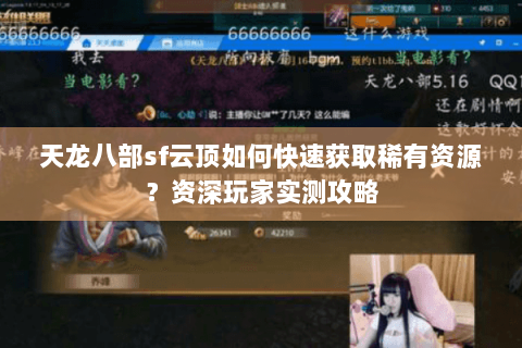 天龙八部sf云顶如何快速获取稀有资源?资深玩家实测攻略 天龙八部sf云顶如何快速获取稀有资源?资深玩家实测攻略