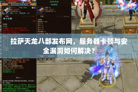 拉萨天龙八部发布网,服务器卡顿与安全漏洞如何解决? 拉萨天龙八部发布网,服务器卡顿与安全漏洞如何解决?