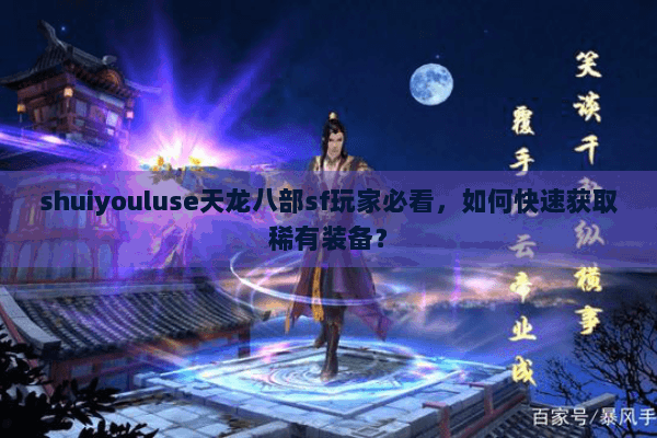 shuiyouluse天龙八部sf玩家必看，如何快速获取稀有装备？