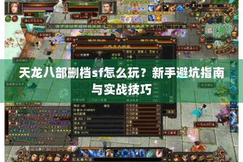 天龙八部删档sf怎么玩?新手避坑指南与实战技巧 天龙八部删档sf怎么玩?新手避坑指南与实战技巧