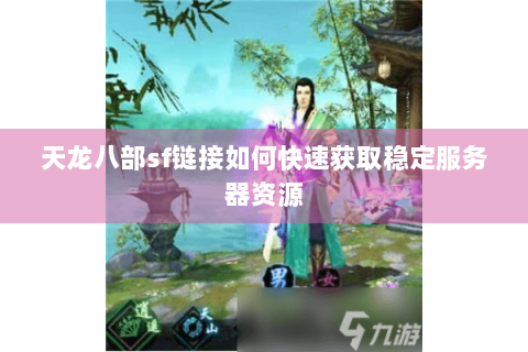 天龙八部sf链接如何快速获取稳定服务器资源 天龙八部sf链接如何快速获取稳定服务器资源