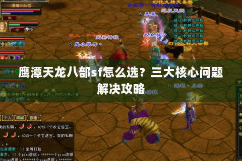 鹰潭天龙八部sf怎么选?三大核心问题解决攻略 鹰潭天龙八部sf怎么选?三大核心问题解决攻略