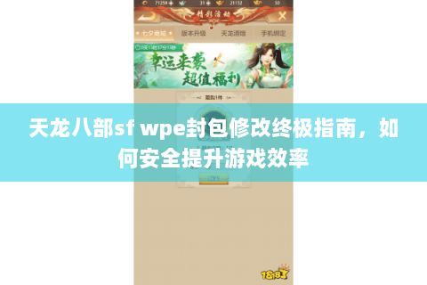 天龙八部sf wpe封包修改终极指南，如何安全提升游戏效率