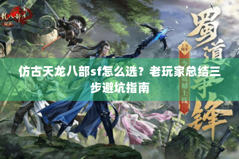 仿古天龙八部sf怎么选?老玩家总结三步避坑指南 仿古天龙八部sf怎么选?老玩家总结三步避坑指南