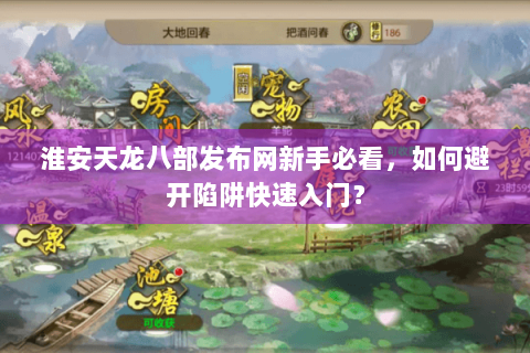 淮安天龙八部发布网新手必看，如何避开陷阱快速入门？