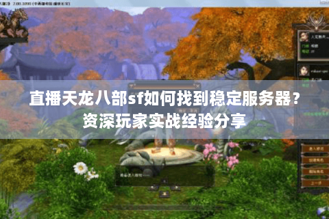 直播天龙八部sf如何找到稳定服务器？资深玩家实战经验分享