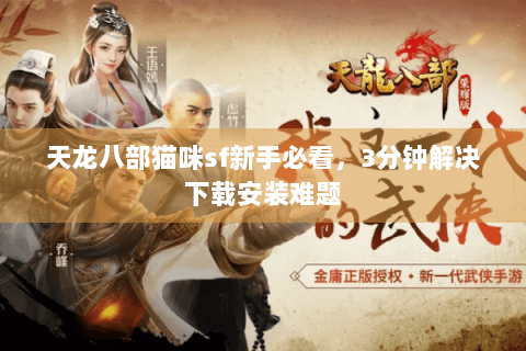 天龙八部猫咪sf新手必看,3分钟解决下载安装难题 天龙八部猫咪sf新手必看,3分钟解决下载安装难题