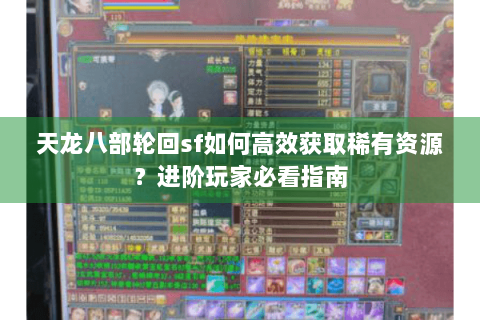 天龙八部轮回sf如何高效获取稀有资源?进阶玩家必看指南 天龙八部轮回sf如何高效获取稀有资源?进阶玩家必看指南