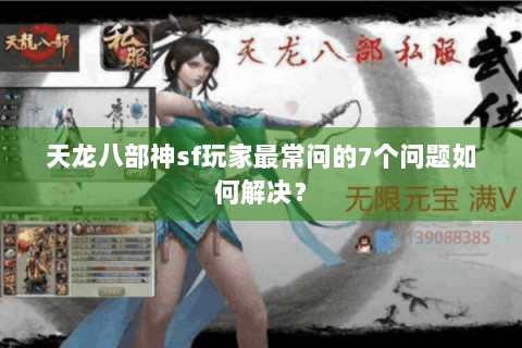 天龙八部神sf玩家最常问的7个问题如何解决? 天龙八部神sf玩家最常问的7个问题如何解决?