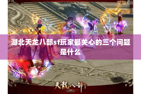 湖北天龙八部sf玩家最关心的三个问题是什么 湖北天龙八部sf玩家最关心的三个问题是什么