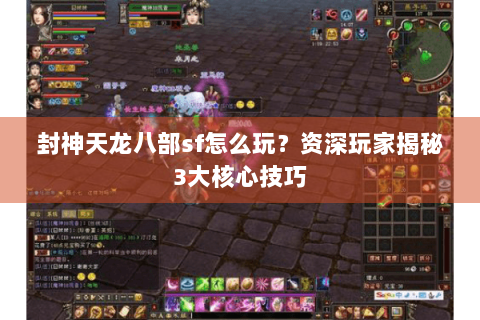 封神天龙八部sf怎么玩?资深玩家揭秘3大核心技巧 封神天龙八部sf怎么玩?资深玩家揭秘3大核心技巧