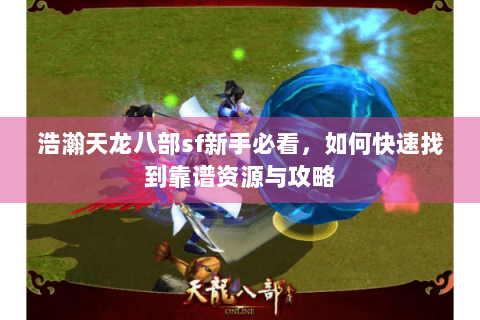 浩瀚天龙八部sf新手必看,如何快速找到靠谱资源与攻略 浩瀚天龙八部sf新手必看,如何快速找到靠谱资源与攻略