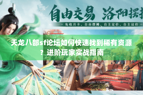 天龙八部sf论坛如何快速找到稀有资源?进阶玩家实战指南 天龙八部sf论坛如何快速找到稀有资源?进阶玩家实战指南