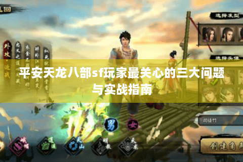 平安天龙八部sf玩家最关心的三大问题与实战指南 平安天龙八部sf玩家最关心的三大问题与实战指南