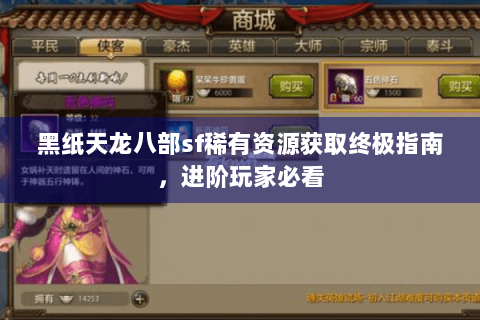 黑纸天龙八部sf稀有资源获取终极指南,进阶玩家必看 黑纸天龙八部sf稀有资源获取终极指南,进阶玩家必看