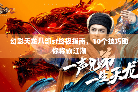 幻影天龙八部sf终极指南，10个技巧助你称霸江湖