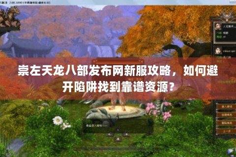 崇左天龙八部发布网新服攻略，如何避开陷阱找到靠谱资源？