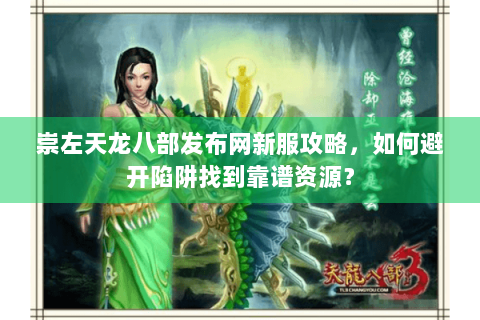 崇左天龙八部发布网新服攻略，如何避开陷阱找到靠谱资源？