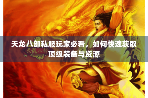 天龙八部私服玩家必看，如何快速获取顶级装备与资源