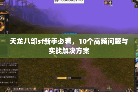 天龙八部sf新手必看，10个高频问题与实战解决方案