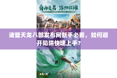 诸暨天龙八部发布网新手必看，如何避开陷阱快速上手？