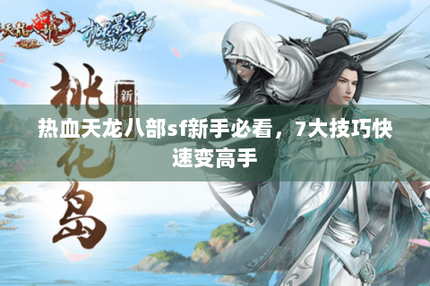 热血天龙八部sf新手必看,7大技巧快速变高手 热血天龙八部sf新手必看,7大技巧快速变高手