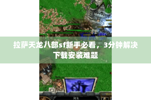 拉萨天龙八部sf新手必看，3分钟解决下载安装难题