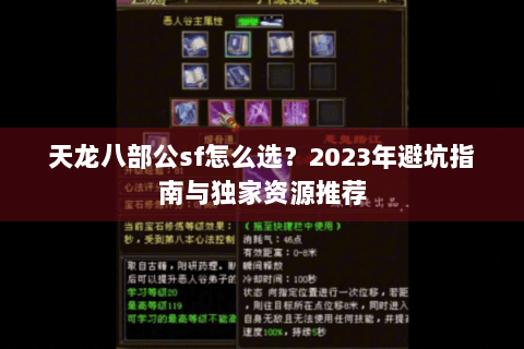 天龙八部公sf怎么选?2023年避坑指南与独家资源推荐 天龙八部公sf怎么选?2023年避坑指南与独家资源推荐