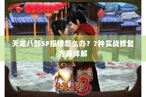 天龙八部SF报错怎么办?7种实战修复方案详解 天龙八部SF报错怎么办?7种实战修复方案详解