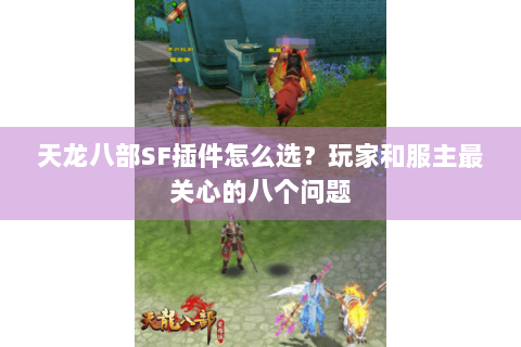 天龙八部SF插件怎么选?玩家和服主最关心的八个问题 天龙八部SF插件怎么选?玩家和服主最关心的八个问题