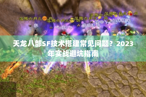 天龙八部SF技术搭建常见问题？2023年实战避坑指南