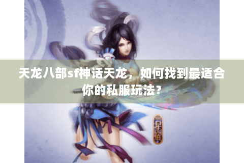 天龙八部sf神话天龙，如何找到最适合你的私服玩法？