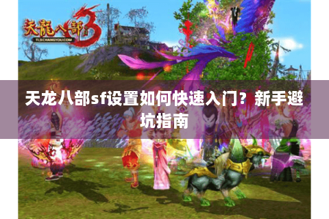 天龙八部sf设置如何快速入门？新手避坑指南