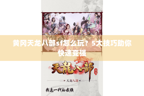 黄冈天龙八部sf怎么玩?5大技巧助你快速变强 黄冈天龙八部sf怎么玩?5大技巧助你快速变强