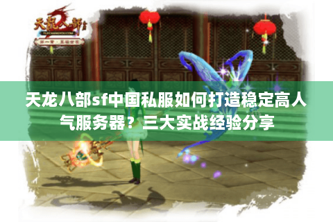 天龙八部sf中国私服如何打造稳定高人气服务器?三大实战经验分享 天龙八部sf中国私服如何打造稳定高人气服务器?三大实战经验分享