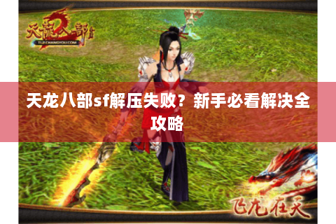 天龙八部sf解压失败?新手必看解决全攻略 天龙八部sf解压失败?新手必看解决全攻略