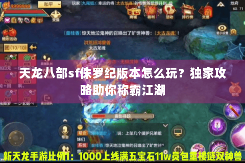 天龙八部sf侏罗纪版本怎么玩？独家攻略助你称霸江湖