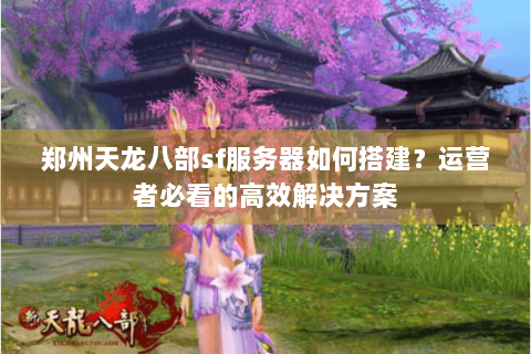 郑州天龙八部sf服务器如何搭建？运营者必看的高效解决方案