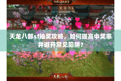 天龙八部sf抽奖攻略，如何提高中奖率并避开常见陷阱？