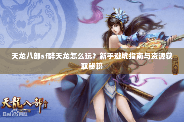 天龙八部sf醉天龙怎么玩?新手避坑指南与资源获取秘籍 天龙八部sf醉天龙怎么玩?新手避坑指南与资源获取秘籍