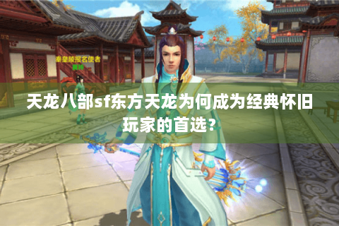 天龙八部sf东方天龙为何成为经典怀旧玩家的首选? 天龙八部sf东方天龙为何成为经典怀旧玩家的首选?