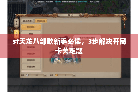 sf天龙八部歌新手必读,3步解决开局卡关难题 sf天龙八部歌新手必读,3步解决开局卡关难题